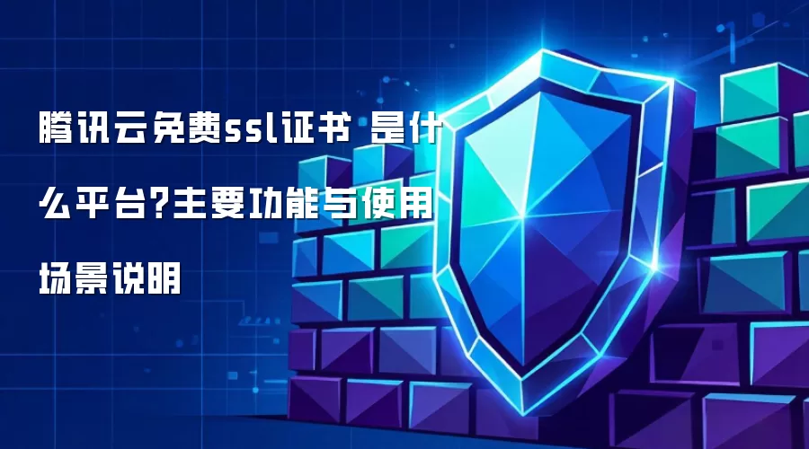腾讯云免费ssl证书 是什么平台？主要功能与使用场景说明