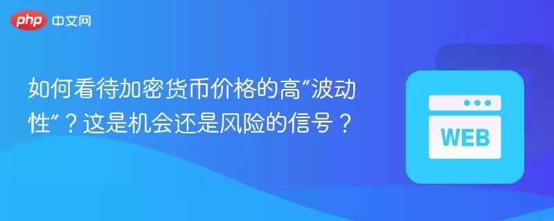 如何看待加密货币价格的高“波动性”？这是机会还是风险的信号？ - php中文网