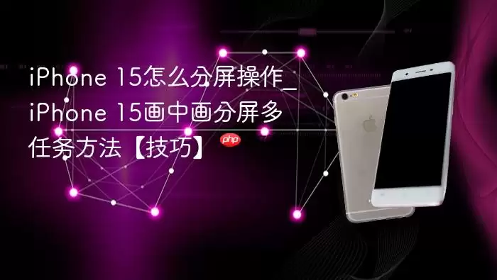 iphone 15怎么分屏操作_iphone 15画中画分屏多任务方法【技巧】