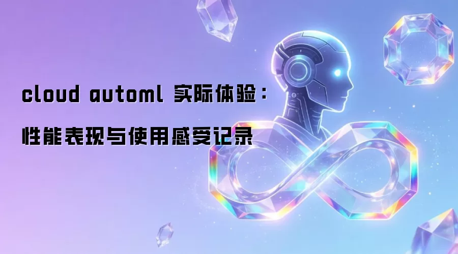 cloud automl 实际体验：性能表现与使用感受记录