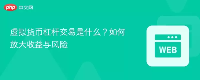 虚拟货币杠杆交易是什么？如何放大收益与风险 - php中文网