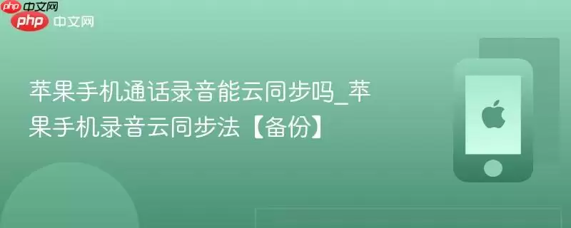 苹果手机通话录音能云同步吗_苹果手机录音云同步法【备份】