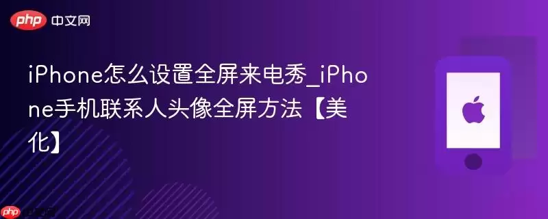 iphone怎么设置全屏来电秀_iphone手机联系人头像全屏方法【美化】