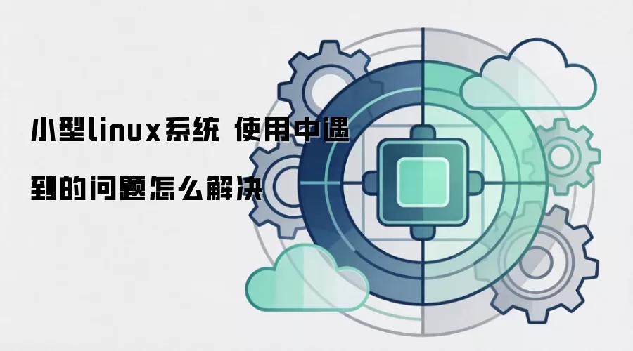 小型linux系统 使用中遇到的问题怎么解决