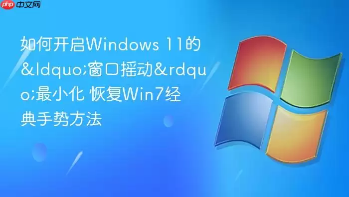 如何开启windows 11的“窗口摇动”最小化 恢复win7经典手势方法