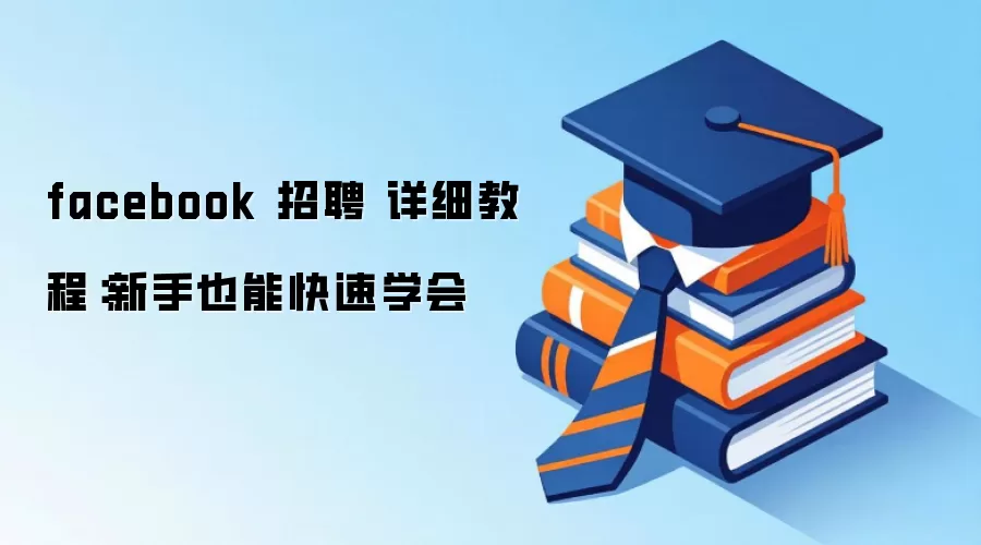 facebook 招聘 详细教程：新手也能快速学会