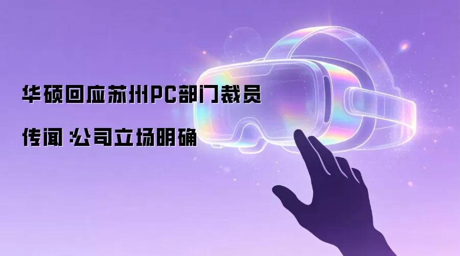 华硕回应苏州PC部门裁员传闻：公司立场明确