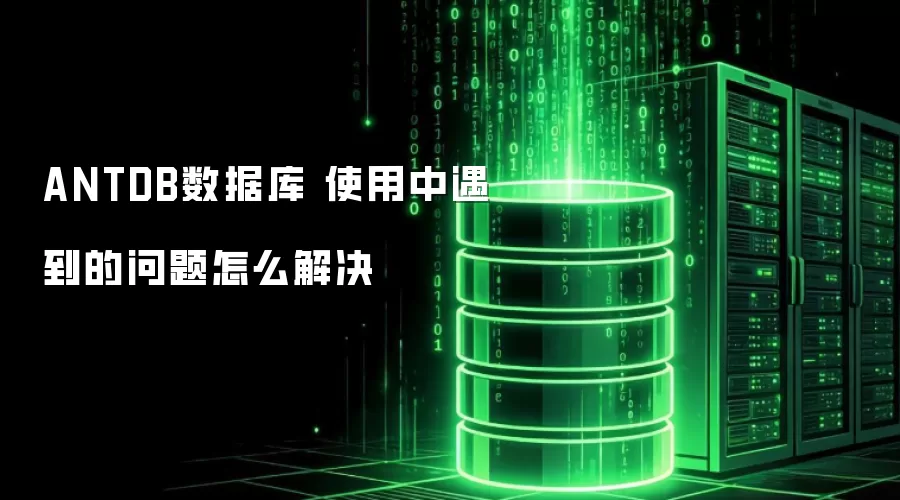 ANTDB数据库 使用中遇到的问题怎么解决