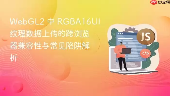 WebGL2 中 RGBA16UI 纹理数据上传的跨浏览器兼容性与常见陷阱解析