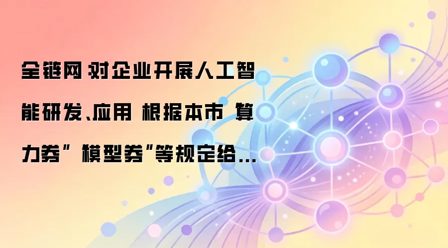 全链网：对企业开展人工智能研发、应用 根据本市“算力券”“模型券”等规定给予支持