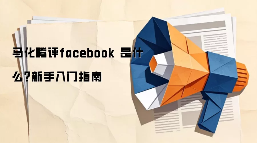 马化腾评facebook 是什么？新手入门指南