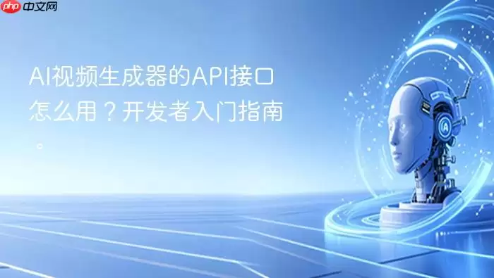 ai视频生成器的api接口怎么用？开发者入门指南。