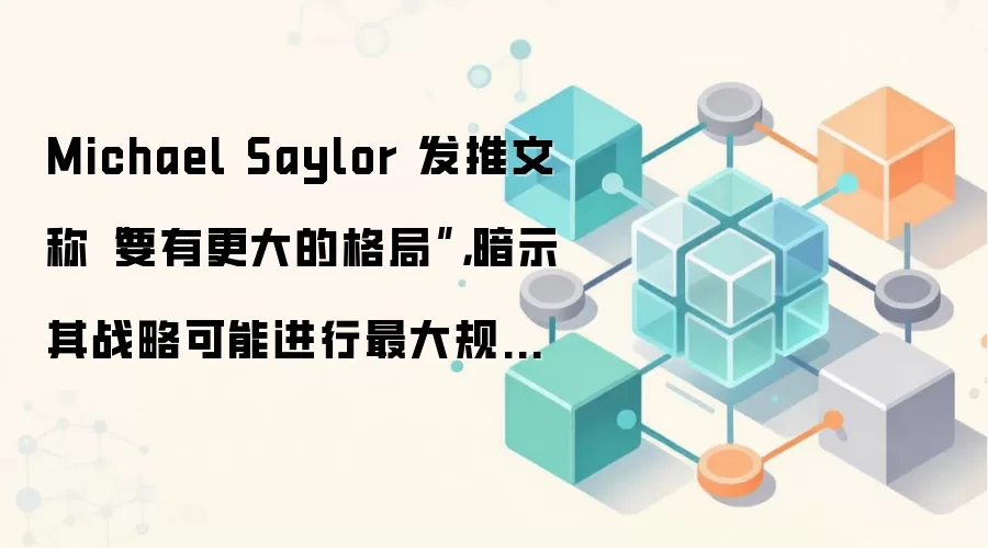 Michael Saylor 发推文称“要有更大的格局”，暗示其战略可能进行最大规模的比特币购买。
