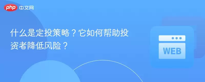 什么是定投策略？它如何帮助投资者降低风险？ - php中文网