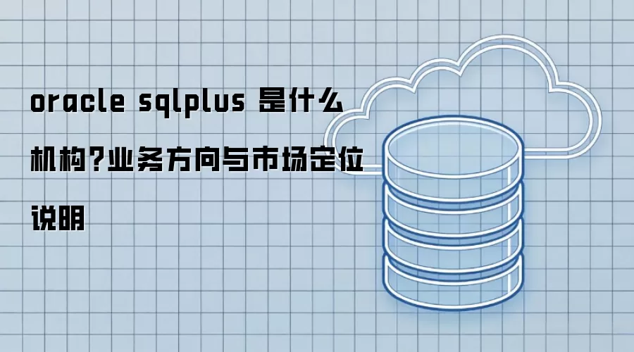 oracle sqlplus 是什么机构？业务方向与市场定位说明