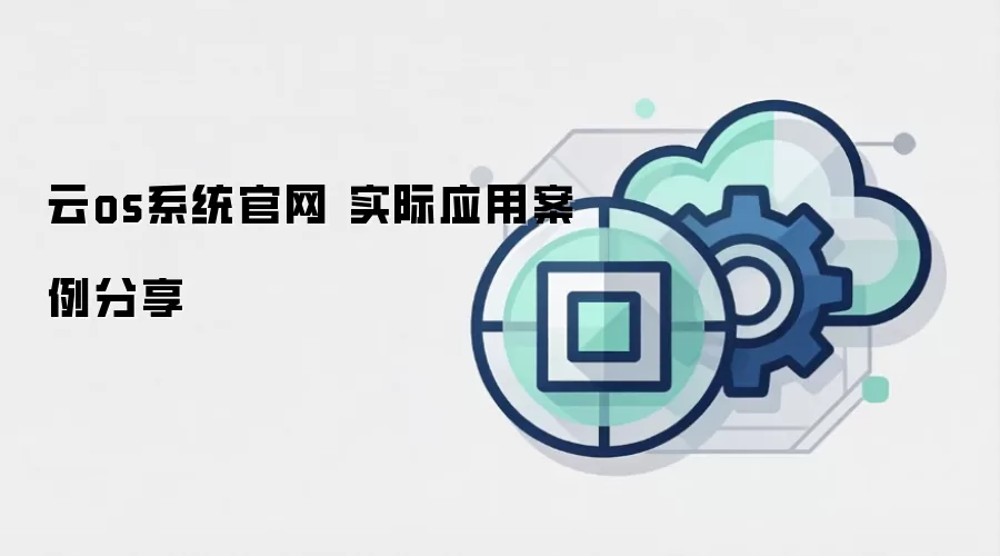 云os系统官网 实际应用案例分享