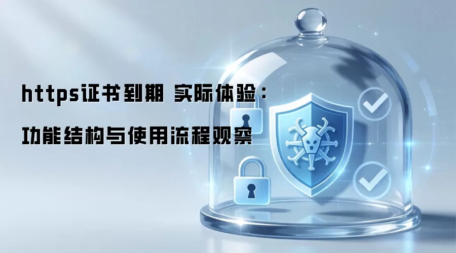 https证书到期 实际体验：功能结构与使用流程观察