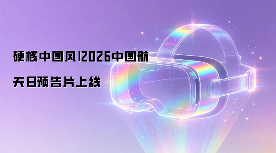 硬核中国风！2026中国航天日预告片上线