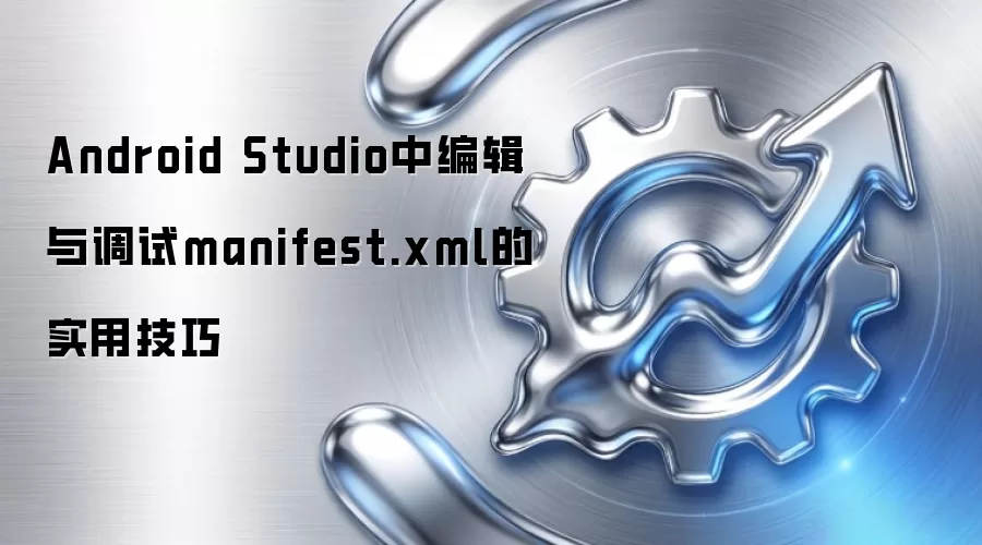 Android Studio中编辑与调试manifest.xml的实用技巧