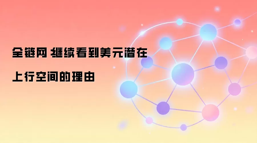 全链网：继续看到美元潜在上行空间的理由