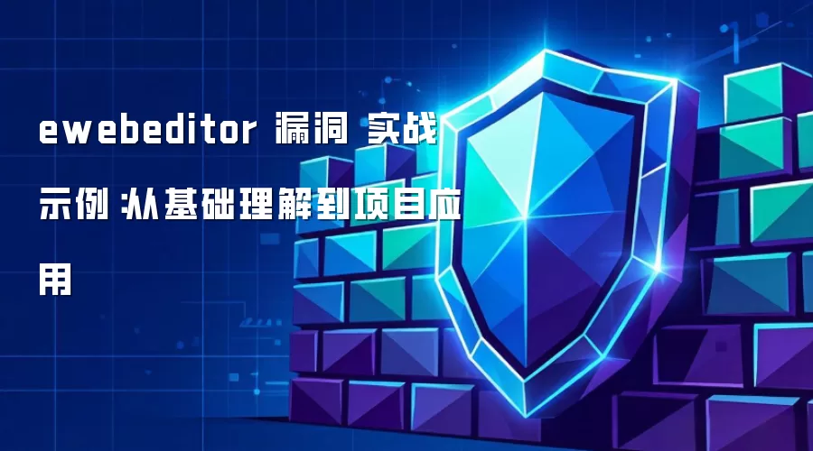 ewebeditor 漏洞 实战示例：从基础理解到项目应用