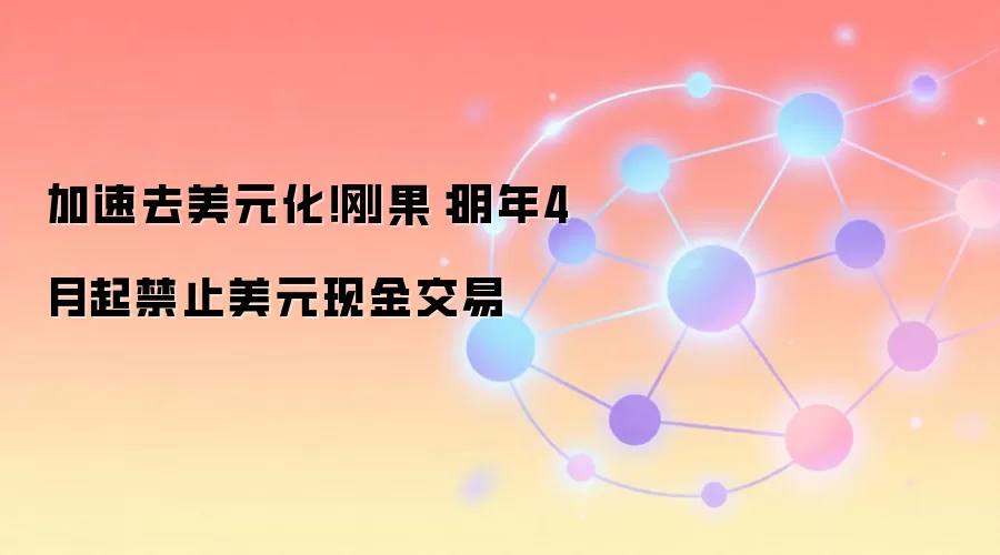 加速去美元化！刚果：明年4月起禁止美元现金交易