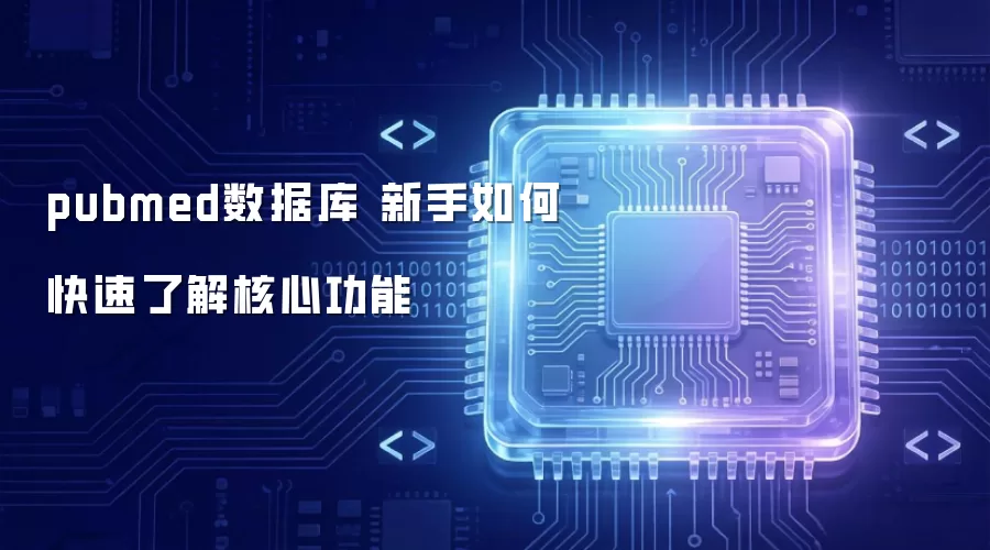 pubmed数据库 新手如何快速了解核心功能
