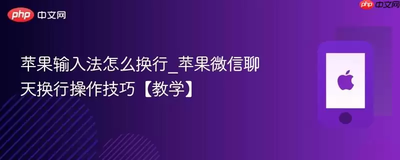 苹果输入法怎么换行_苹果微信聊天换行操作技巧【教学】