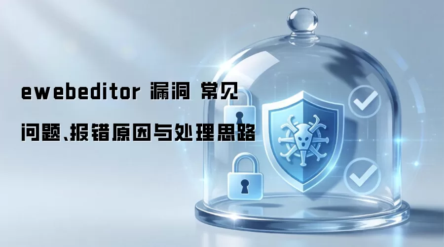 ewebeditor 漏洞 常见问题、报错原因与处理思路