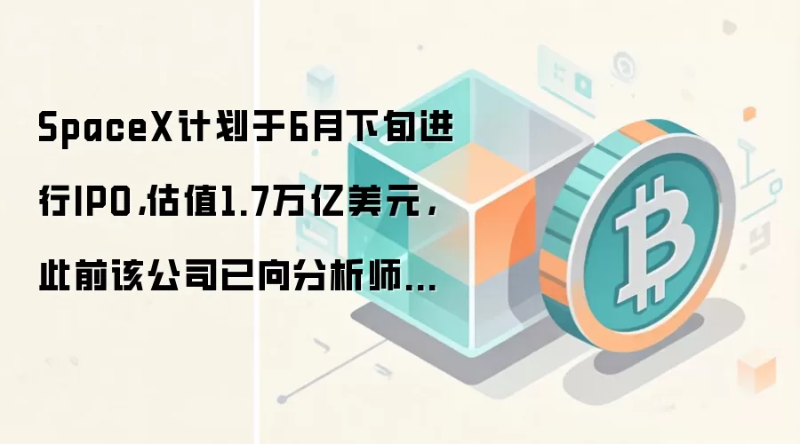 SpaceX计划于6月下旬进行IPO，估值1.7万亿美元，此前该公司已向分析师举行了简报会。