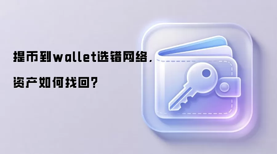 提币到wallet选错网络,资产如何找回？