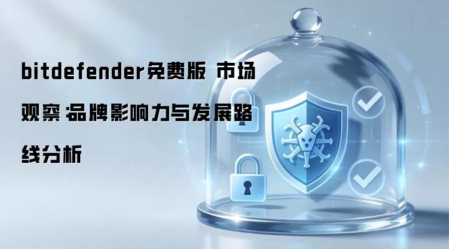 bitdefender免费版 市场观察：品牌影响力与发展路线分析