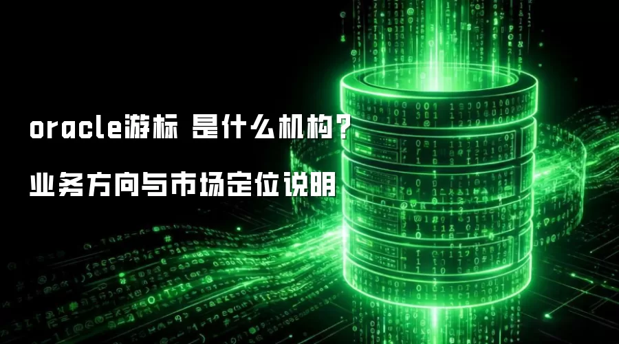 oracle游标 是什么机构？业务方向与市场定位说明