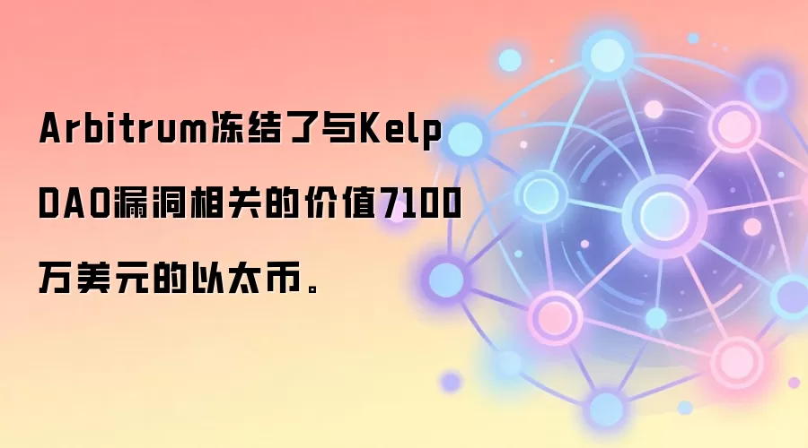Arbitrum冻结了与Kelp DAO漏洞相关的价值7100万美元的以太币。
