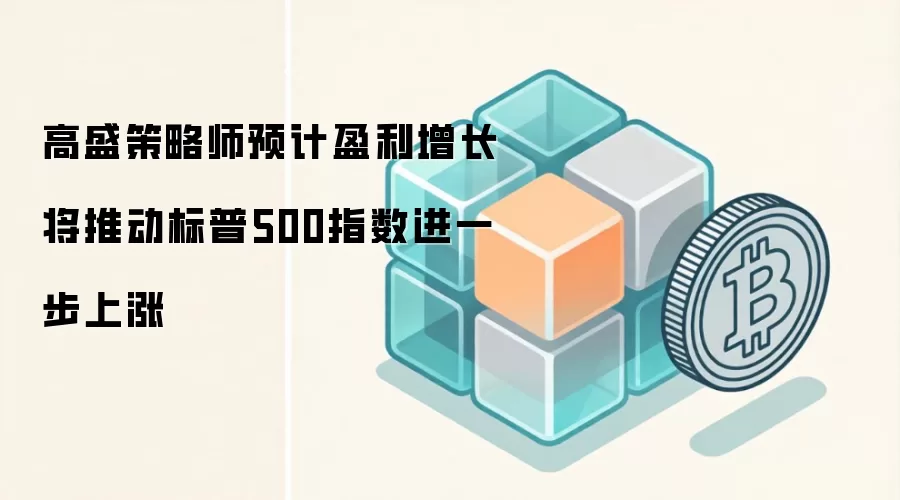 高盛策略师预计盈利增长将推动标普500指数进一步上涨