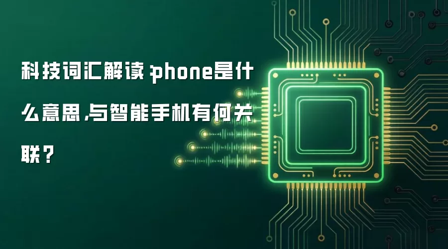 科技词汇解读：phone是什么意思，与智能手机有何关联？