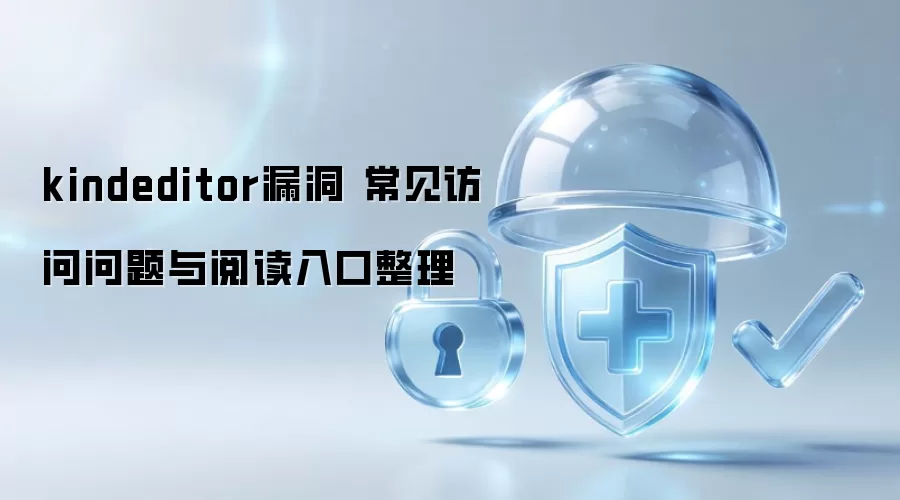 kindeditor漏洞 常见访问问题与阅读入口整理