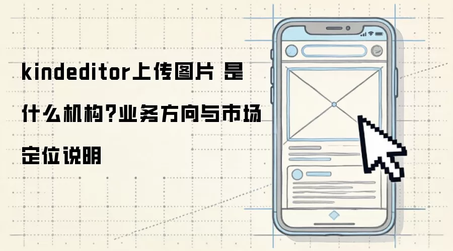 kindeditor上传图片 是什么机构？业务方向与市场定位说明