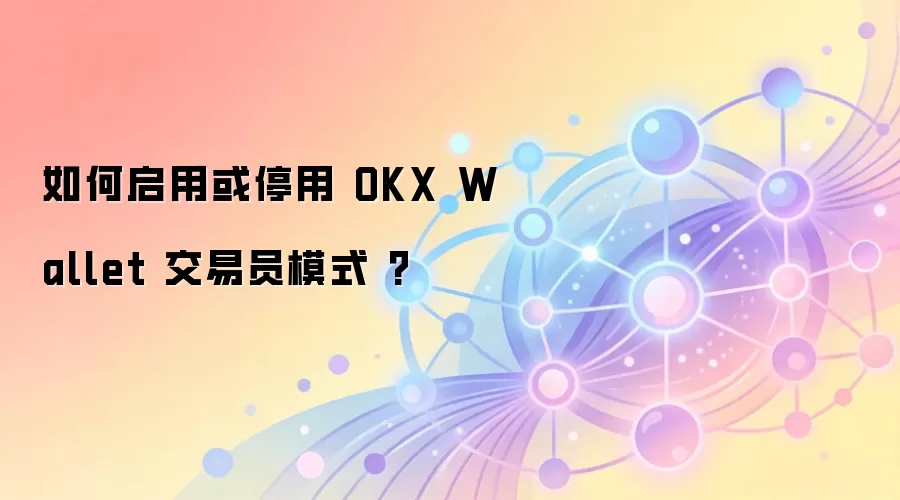 如何启用或停用 OKX Wallet 交易员模式 ?