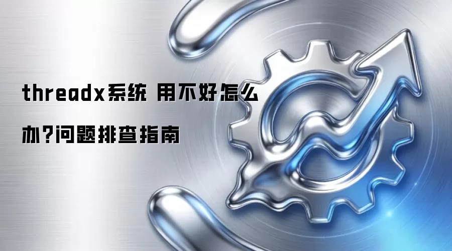 threadx系统 用不好怎么办？问题排查指南