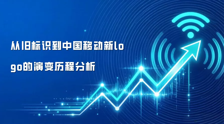 从旧标识到中国移动新logo的演变历程分析