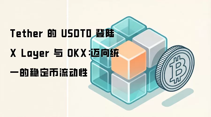 Tether 的 USDT0 登陆 X Layer 与 OKX:迈向统一的稳定币流动性