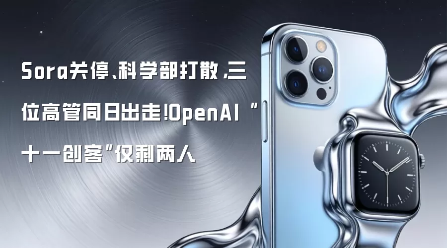 Sora关停、科学部打散，三位高管同日出走！OpenAI“十一创客”仅剩两人