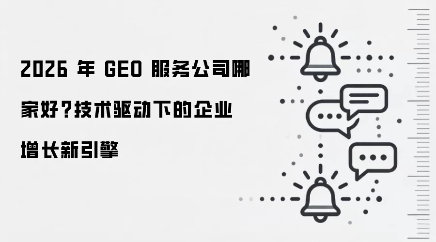 2026 年 GEO 服务公司哪家好？技术驱动下的企业增长新引擎