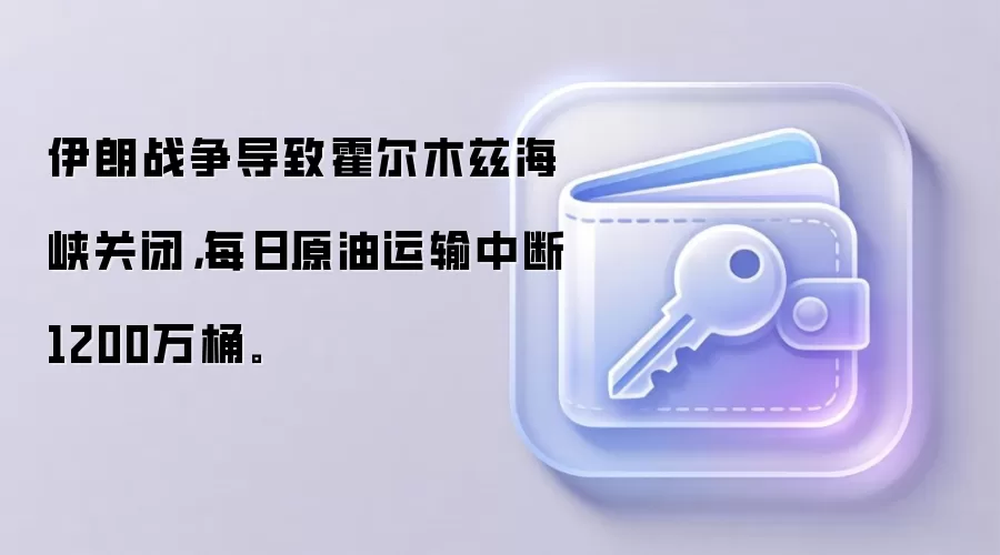 伊朗战争导致霍尔木兹海峡关闭，每日原油运输中断1200万桶。