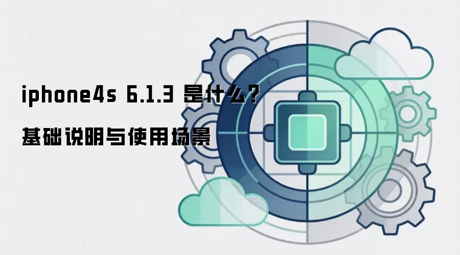 iphone4s 6.1.3 是什么？基础说明与使用场景