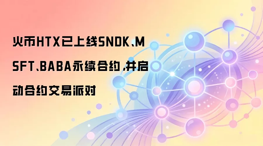 火币HTX已上线SNDK、MSFT、BABA永续合约，并启动合约交易派对