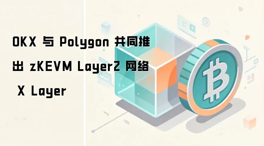 OKX 与 Polygon 共同推出 zKEVM Layer2 网络 X Layer