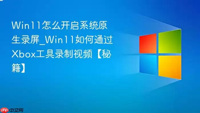 win11怎么开启系统原生录屏_win11如何通过xbox工具录制视频【秘籍】