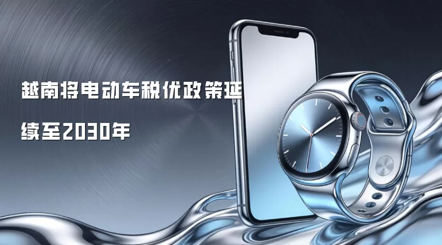 越南将电动车税优政策延续至2030年